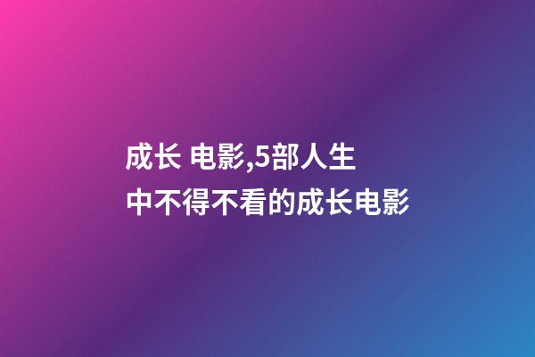 成长 电影,5部人生中不得不看的成长电影-第1张-观点-玄机派